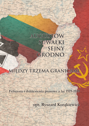 Augustów-Suwałki-Sejny-Grodno. Między trzema granicami. Felietony i doniesienia prasowe z lat 1919-1939