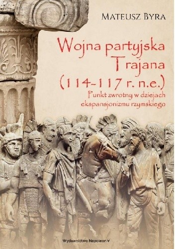 Wojna partyjska Trajana (114-117 r. n.e.). Punkt zwrotny w dziejach ekspansjonizmu rzymskiego