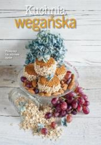 Kuchnia wegańska Przepisy na zdrowe życie