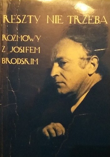 Reszty nie trzeba. Rozmowy z Josifem Brodskim