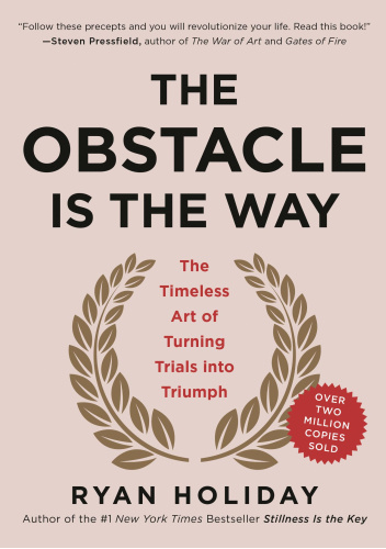The Obstacle Is The Way - The Timeless Art Of Turning Trials Into Triumph
