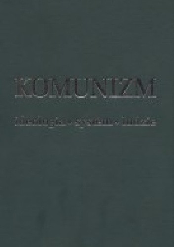 Komunizm. Ideologia - system - ludzie