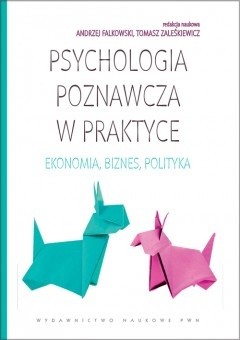 Psychologia poznawcza w praktyce. Ekonomia, biznes, polityka