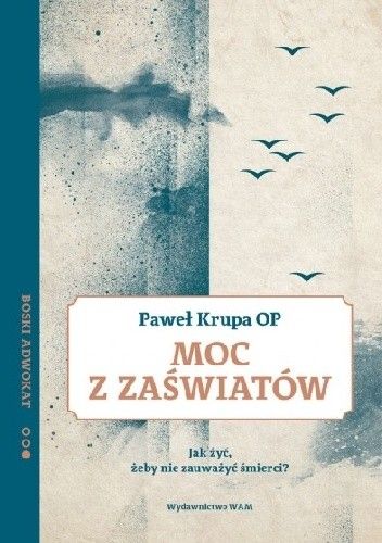 Moc z zaświatów. Jak żyć, żeby nie zauważyć śmierci? Boski Adwokat 2