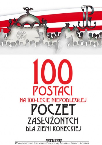 100 postaci na 100-lecie Niepodległej. Poczet zasłużonych dla Ziemi Koneckiej