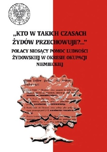 „Kto w takich czasach Żydów przechowuje?...” Polacy niosący pomoc ludności żydowskiej w okresie okupacji niemieckiej