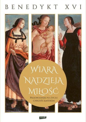 Wiara, nadzieja, miłość. Przewodnik po życiu chrześcijańskim