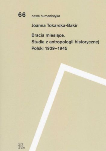 Bracia miesiące. Studia z antropologii historycznej Polski 1939-1945