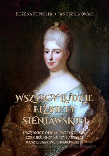 Wszyscy ludzie Elżbiety Sieniawskiej. Urzędnicy, oficjaliści dworscy, rzemieślnicy, kupcy i artyści kasztelanowej krakowskiej