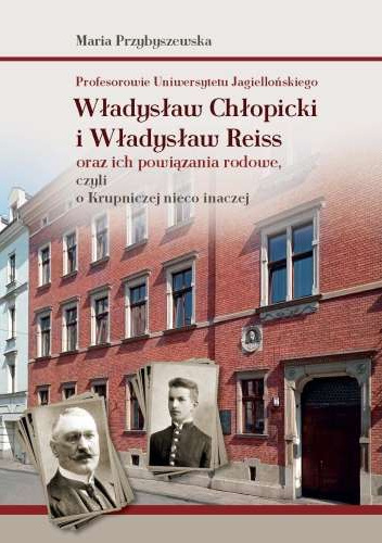 Profesorowie Uniwersytetu Jagiellońskiego: Władysław Chłopicki i Władysław Reiss oraz ich powiązania rodowe, czyli o Krupniczej nieco inaczej
