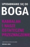 Upodabnianie się do Boga : Kabbalah i nasze ostateczne przeznaczenie