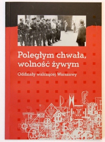 Poległym chwała, wolność żywym. Oddziały walczącej Warszawy