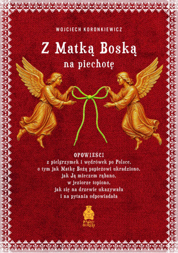 Z Matką Boską na piechotę. Opowieści z pielgrzymek i wędrówek po Polsce, o tym jak Matkę Bożą papieżowi ukradziono, jak Ją mieczem rąbano, w jeziorze topiono, jak się na drzewie ukazywała i na pytania odpowiadała