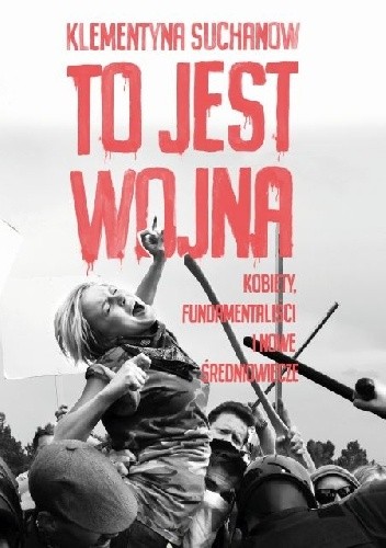 To jest wojna. Kobiety, fundamentaliści i nowe średniowiecze