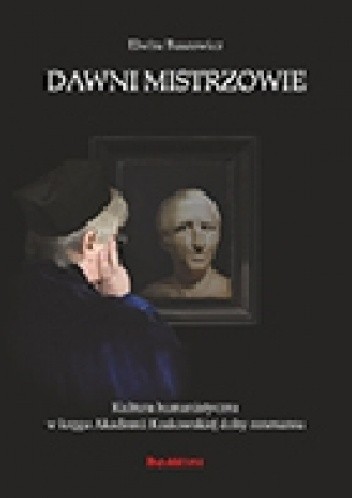Dawni mistrzowie. Kultura humanistyczna w kręgu Akademii Krakowskiej doby renesansu