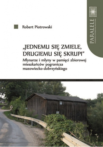 „Jednemu się zmiele, drugiemu się skrupi”. Młynarze i młyny w pamięci zbiorowej mieszkańców pogranicza mazowiecko-dobrzyńskiego