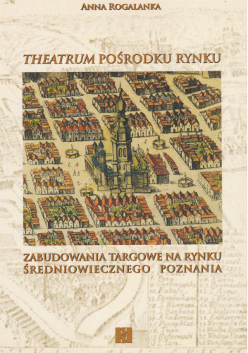 heatrum pośrodku rynku. Zabudowania targowe na rynku średniowiecznego Poznania