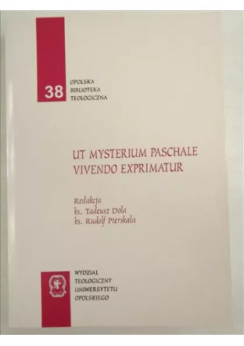 Ut mysterium paschale vivendo exprimatur: księga pamiątkowa dedykowana księdzu profesorowi Helmutowi Janowi Sobeczce, dziekanowi Wydziału Teologicznego Uniwersytetu Opolskiego z okazji 60. rocznicy urodzin