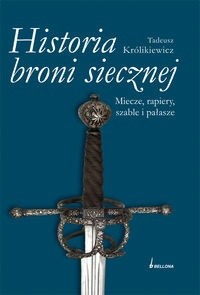Historia broni siecznej. Miecze, szable, rapiery i pałasze. Tom I