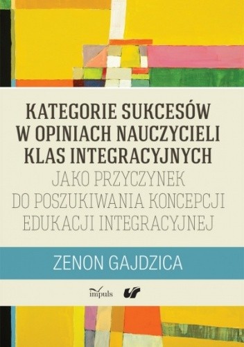 Kategorie sukcesów w opiniach nauczycieli klas integracyjnych jako przyczynek do poszukiwania koncepcji edukacji integracyjnej