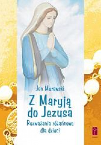 Z Maryją do Jezusa Rozważania różańcowe dla dzieci