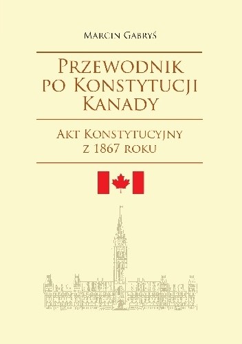 Przewodnik po konstytucji Kanady. Część pierwsza. Akt Konstytucyjny z 1867 roku
