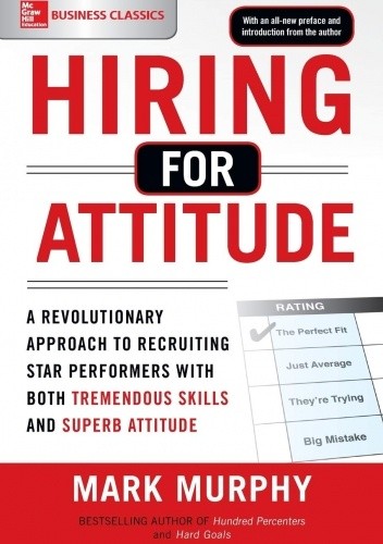 Hiring for Attitude: A Revolutionary Approach to Recruiting and Selecting People with Both Tremendous Skills and Superb Attitude