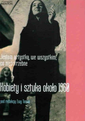 Jestem artystką, we wszystkim, co niepotrzebne. Kobiety i sztuka ok. 1960