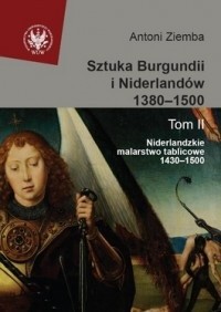 Sztuka Burgundii i Niderlandów 1380-1500. T. II: Niderlandzkie malarstwo tablicowe 1430-1500