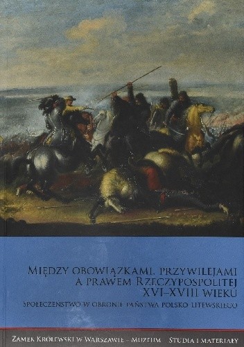 Między obowiązkami, przywilejami a prawem Rzeczypospolitej XVI–XVIII wieku. Społeczeństwo w obronie państwa polsko-litewskiego