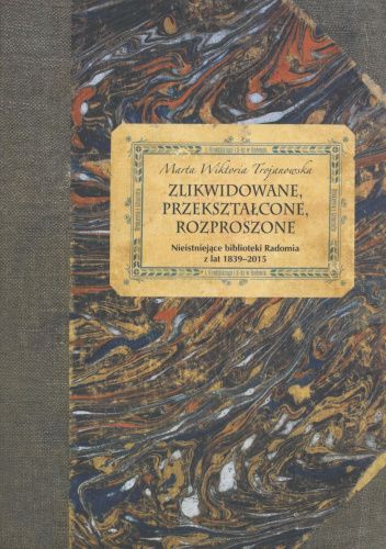 Zlikwidowane, przekształcone, rozproszone. Nieistniejące biblioteki Radomia z lat 1839-2015