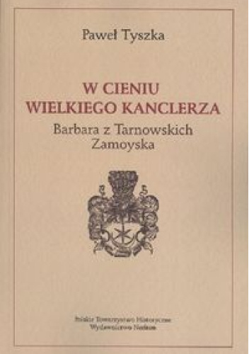 W cieniu wielkiego kanclerza. Barbara z Tarnowskich Zamoyska