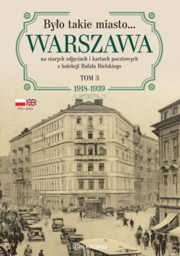 Warszawa na starych zdjęciach i kartach pocztowych z kolekcji Rafała Bielskiego Tom 3. 1918-1939