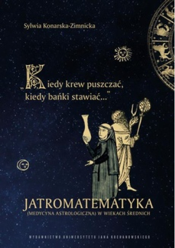 Kiedy krew puszczać, kiedy bańki stawiać. Jatromatematyka Jatromatematyka. Medycyna astrologiczna w wiekach średnich