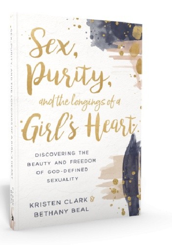 Sex, Purity, and the Longings of a Girl's Heart: Discovering the Beauty and Freedom of God-Defined Sexuality