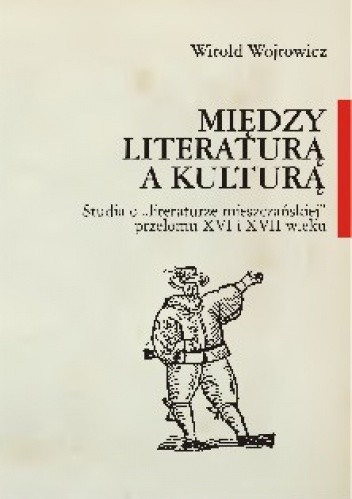 Między literaturą a kulturą : studia o "literaturze mieszczańskiej" przełomu XVI i XVII wieku