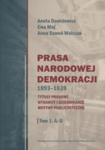 Prasa Narodowej Demokracji 1893-1939 Tom 1 A-D Tytuły prasowe, wydawcy i dziennikarze, motywy publicystyczne.