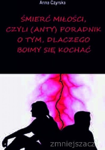 Śmierć miłości, czyli (anty)poradnik o tym, dlaczego boimy się kochać
