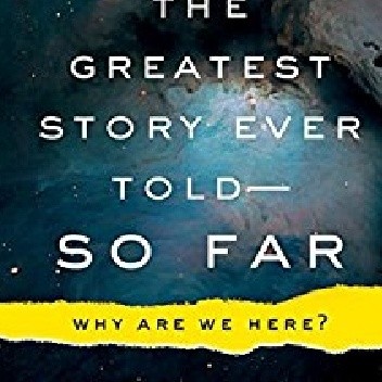 The Greatest Story Ever Told - So Far: Why Are We Here?