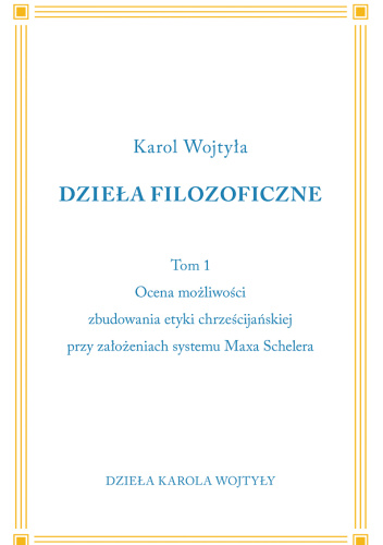 Dzieła Filozoficzne. Tom 1. Ocena możliwości zbudowania etyki chrześcijańskiej przy założeniach systemu Maxa Schelera