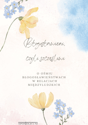Błogosławieni, czyli szczęśliwi. O ośmiu błogosławieństwach w relacjach międzyludzkich