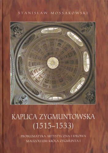 Kaplica Zygmuntowska (1515-1533). Problematyka artystyczna i ideowa Mauzoleum Króla Zygmunta I