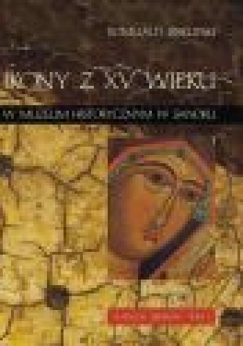 Ikony z XV w. w Muzeum Historycznym w Sanoku. Katalog zbiorów, t. 1