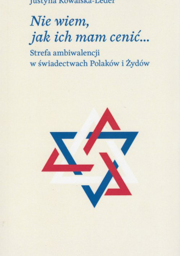 Nie wiem, jak ich mam cenić. Strefa ambiwalencji w świadectwach Polaków i Żydów