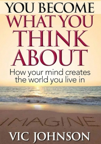 You Become What You Think About: How Your Mind Creates The World You Live In