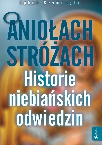 O Aniołach stróżach Historie niebiańskich odwiedzin