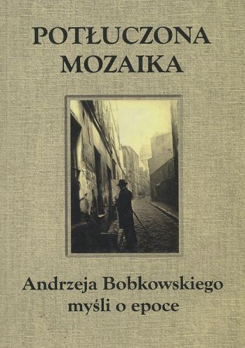 Potłuczona Mozaika: Andrzeja Bobkowskiego myśli o epoce