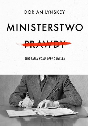 Ministerstwo Prawdy. Biografia Roku 1984 Orwella