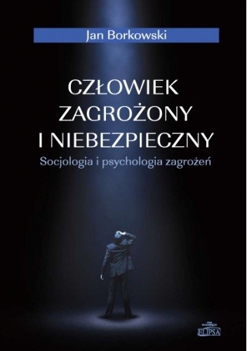 Człowiek zagrożony i niebezpieczny. Socjologia i psychologia zagrożeń