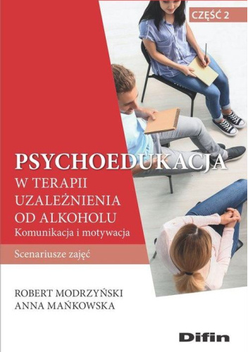 Psychoedukacja w terapii uzależnienia od alkoholu. Scenariusze zajęć. Część 2. Komunikacja i motywacja